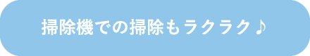 掃除機での掃除もラクラク♪